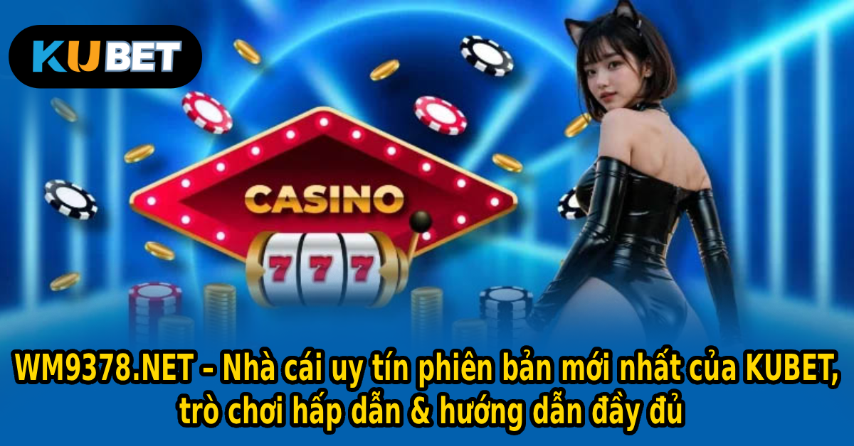 WM9378.NET – Nhà cái uy tín phiên bản mới nhất của KUBET, trò chơi hấp dẫn & hướng dẫn đầy đủ